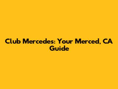 Club Mercedes: Your Merced, CA Guide