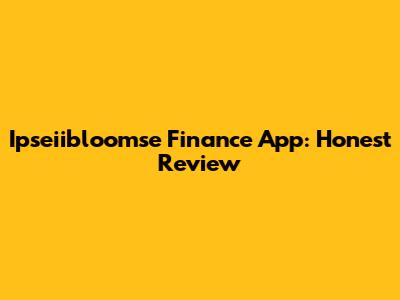 Ipseiibloomse Finance App: Honest Review