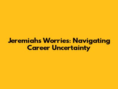 Jeremiah's Worries: Navigating Career Uncertainty