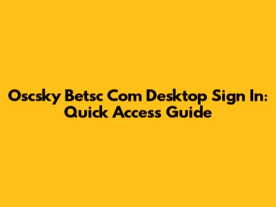 Oscsky Betsc Com Desktop Sign In: Quick Access Guide
