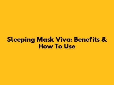 Sleeping Mask Viva: Benefits & How To Use